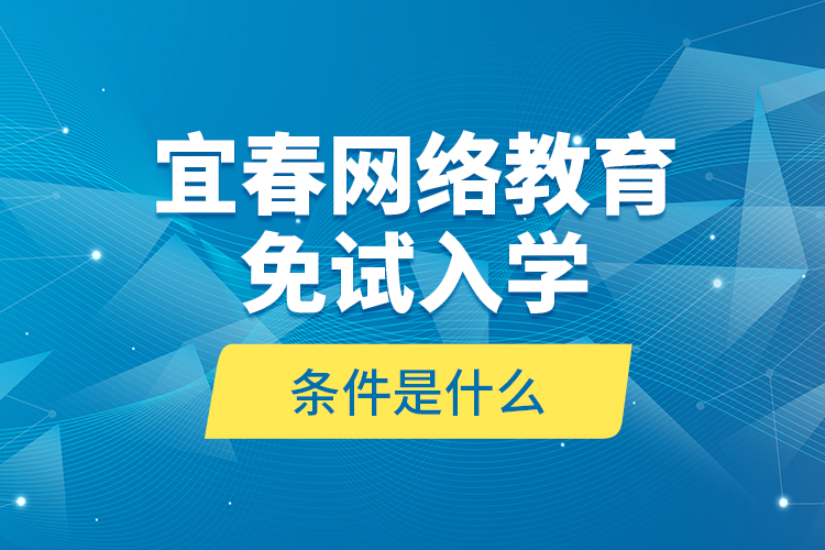 宜春網(wǎng)絡(luò)教育免試入學(xué)的條件是什么？