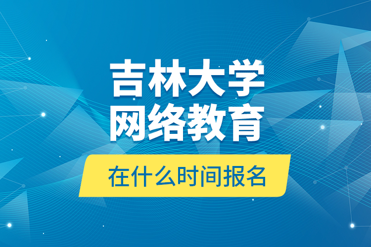 吉林大學(xué)網(wǎng)絡(luò)教育在什么時間報名？