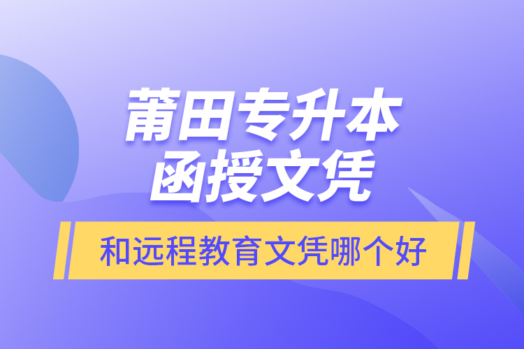 莆田專升本函授文憑和遠(yuǎn)程教育文憑哪個好？