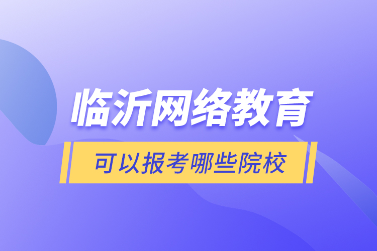 臨沂網(wǎng)絡(luò)教育可以報(bào)考哪些院校？
