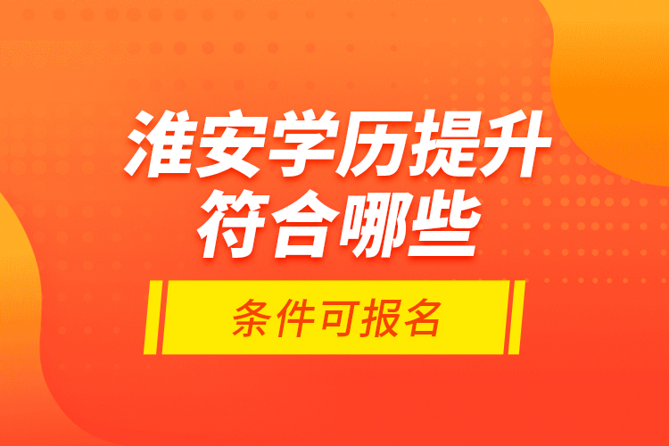 淮安學(xué)歷提升符合哪些條件可報名？