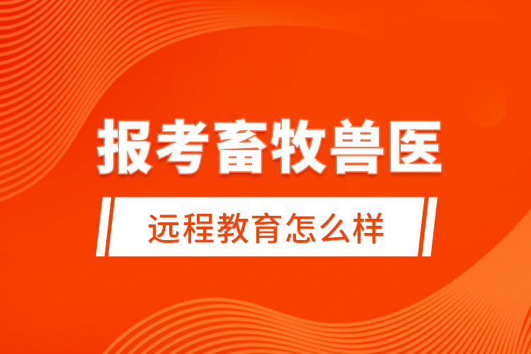 報考畜牧獸醫(yī)遠(yuǎn)程教育怎么樣？