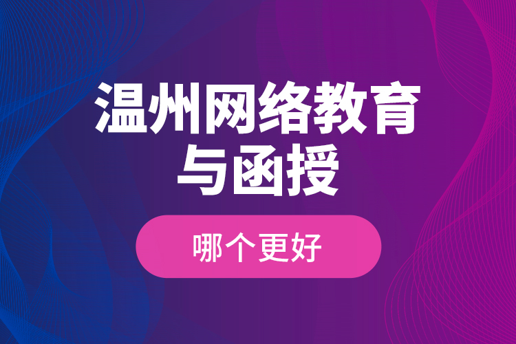 溫州網(wǎng)絡(luò)教育與函授哪個(gè)更好？