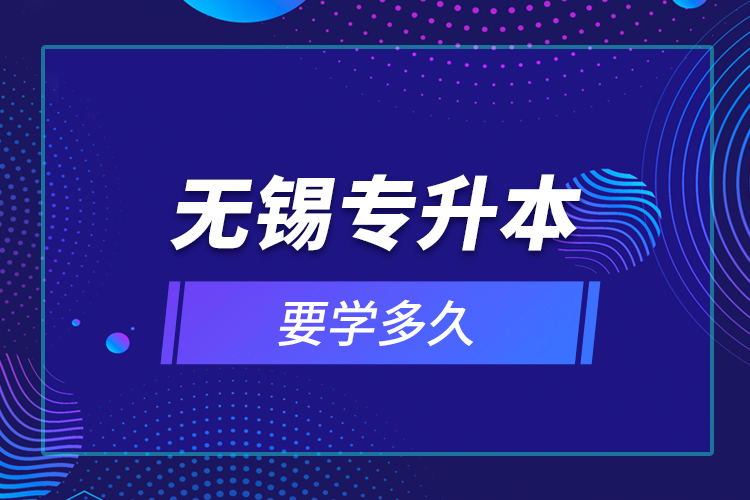 無錫專升本要學(xué)多久？