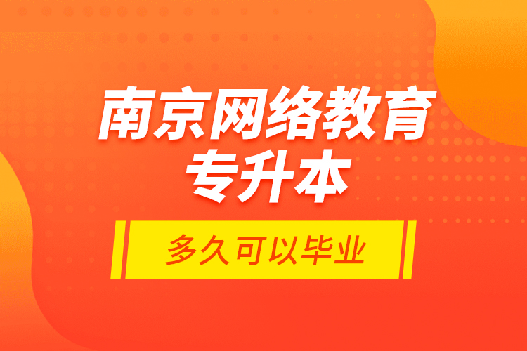 南京網(wǎng)絡(luò)教育專升本多久可以畢業(yè)？