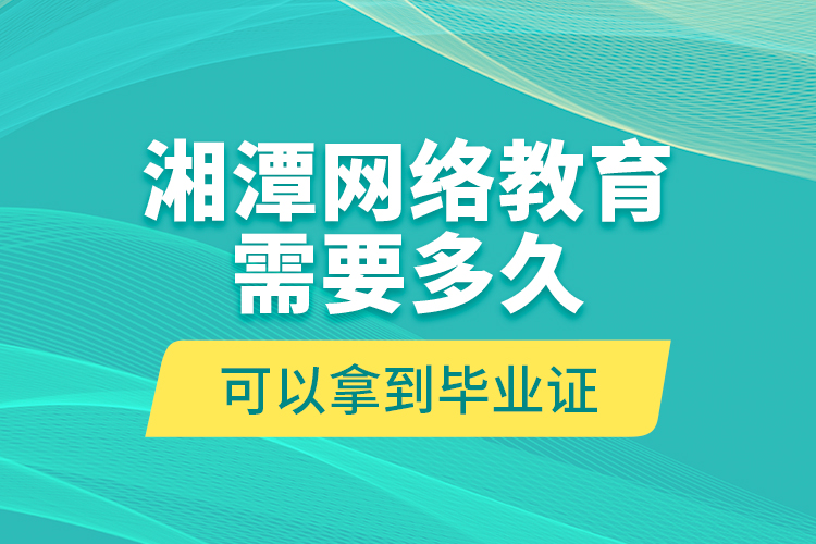 湘潭網(wǎng)絡(luò)教育需要多久可以拿到畢業(yè)證？