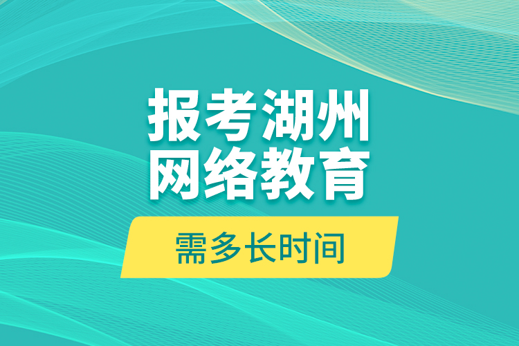 報考湖州網(wǎng)絡(luò)教育需多長時間？