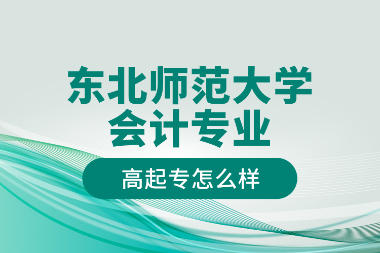 東北師范大學會計專業(yè)高起專怎么樣？