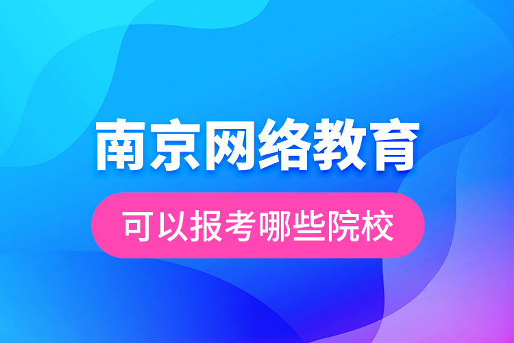 南京網(wǎng)絡(luò)教育可以報(bào)考哪些院校？