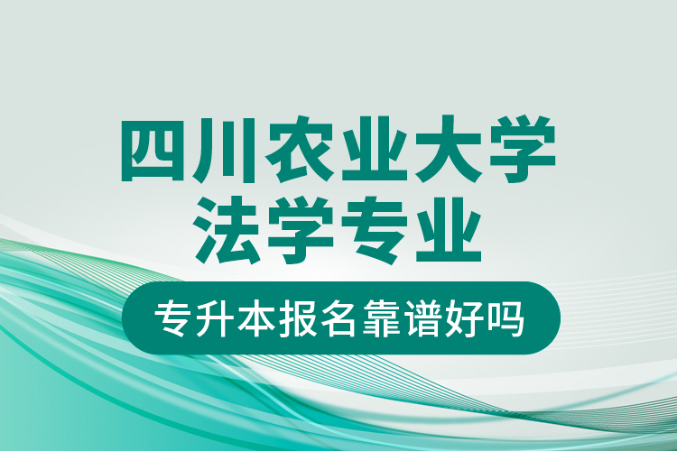 四川農(nóng)業(yè)大學法學專業(yè)專升本報名靠譜好嗎？