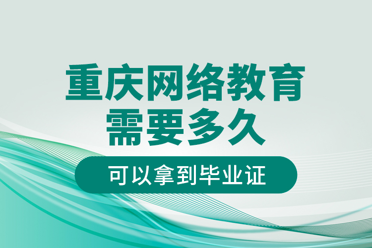 重慶網絡教育需要多久可以拿到畢業(yè)證？