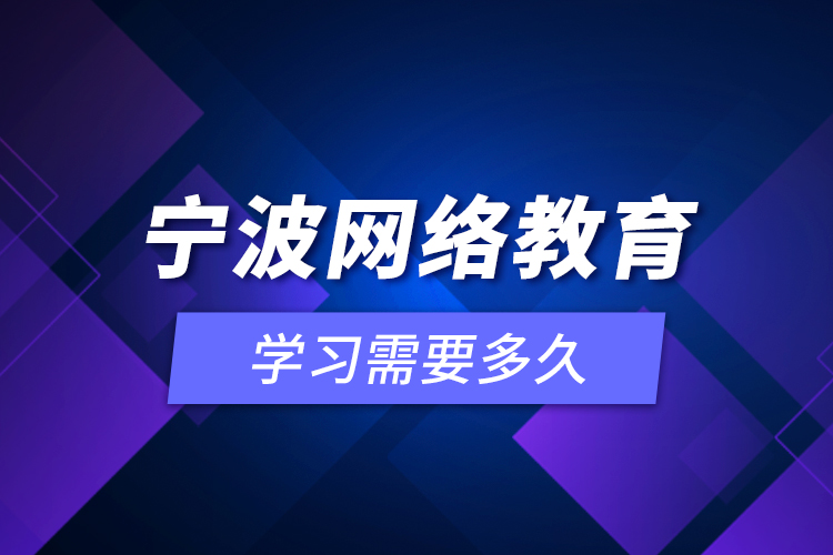 寧波網(wǎng)絡(luò)教育學習需要多久？