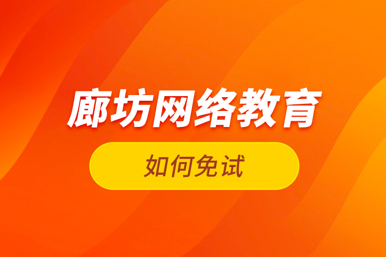 廊坊網(wǎng)絡(luò)教育如何免試？