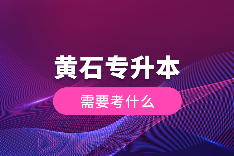 黃石專升本需要考什么？