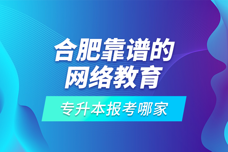 合肥靠譜的網(wǎng)絡(luò)教育專升本報(bào)考哪家？