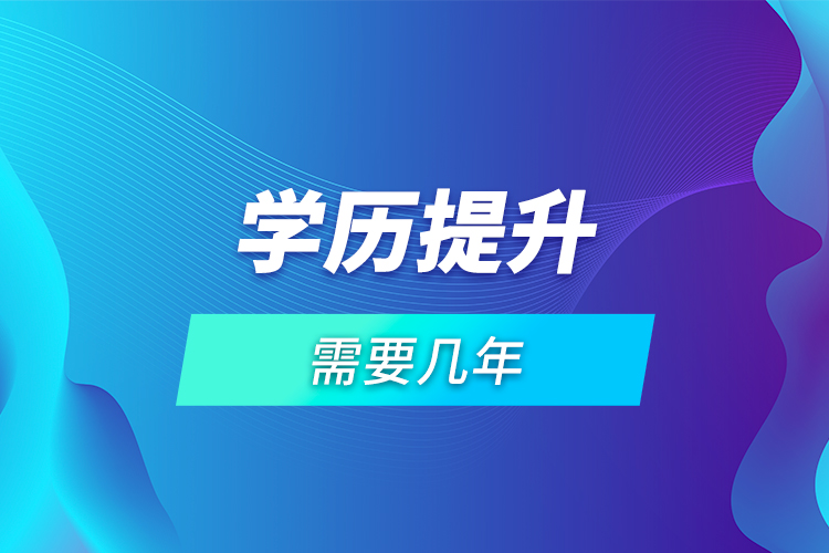 學(xué)歷提升需要幾年？