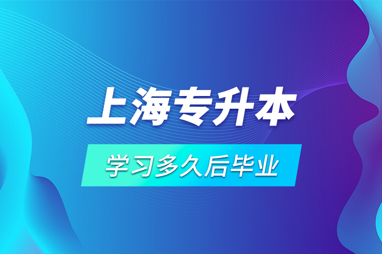 上海專升本學(xué)習(xí)多久后畢業(yè)？
