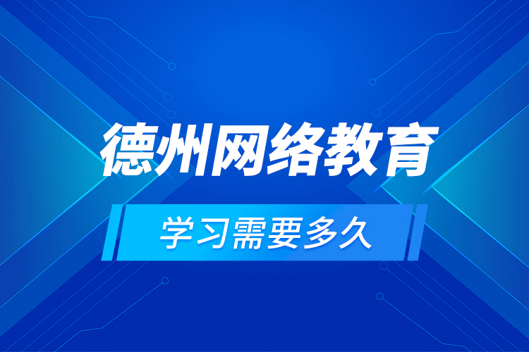 德州網(wǎng)絡教育學習需要多久？