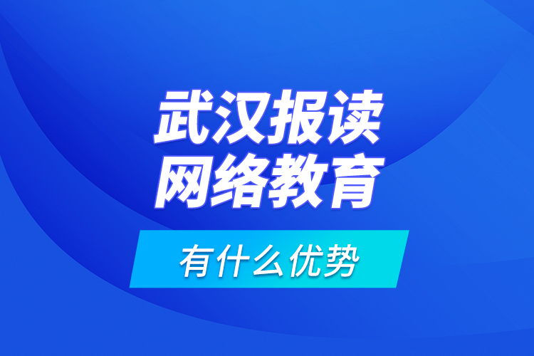 武漢報(bào)讀網(wǎng)絡(luò)教育有什么優(yōu)勢(shì)？