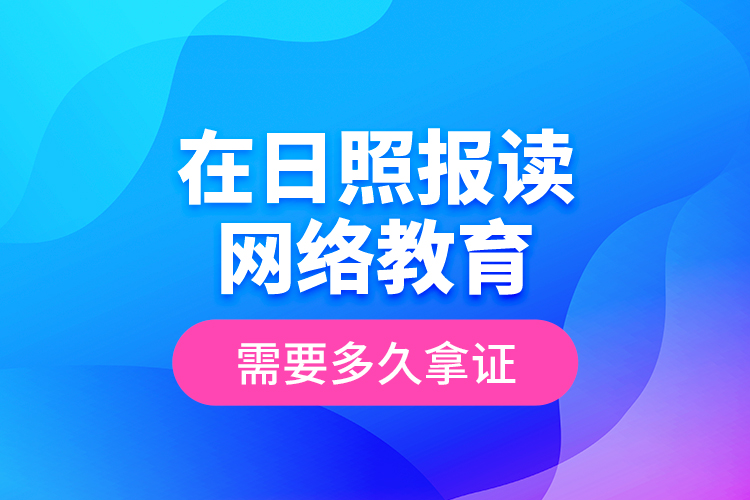 在日照報讀網(wǎng)絡(luò)教育需要多久拿證？