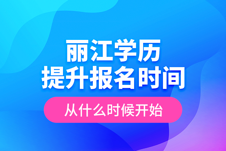 麗江學(xué)歷提升報名時間從什么時候開始？