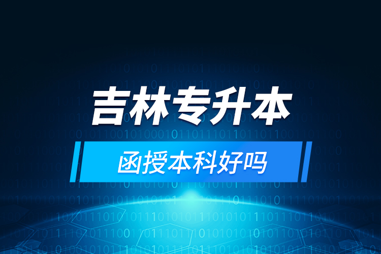 吉林專(zhuān)升本函授本科好嗎？