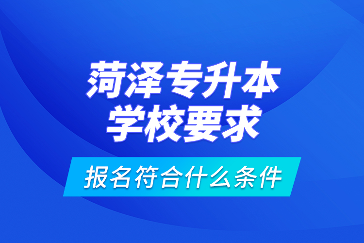菏澤專升本學校要求報名符合什么條件？