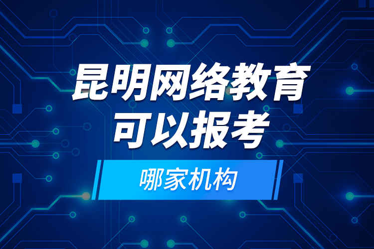 昆明網(wǎng)絡(luò)教育可以報(bào)考哪家機(jī)構(gòu)？