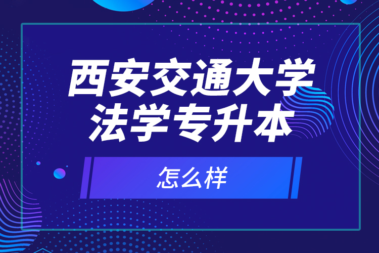 西安交通大學(xué)法學(xué)專(zhuān)升本怎么樣？