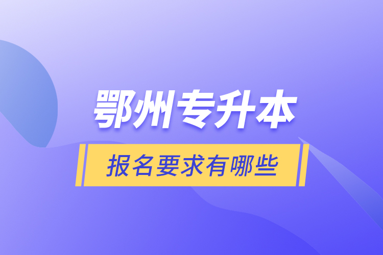 鄂州專升本報名要求有哪些？