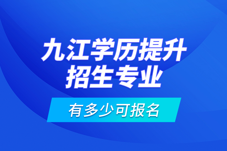 九江學(xué)歷提升招生專業(yè)有多少可報名？