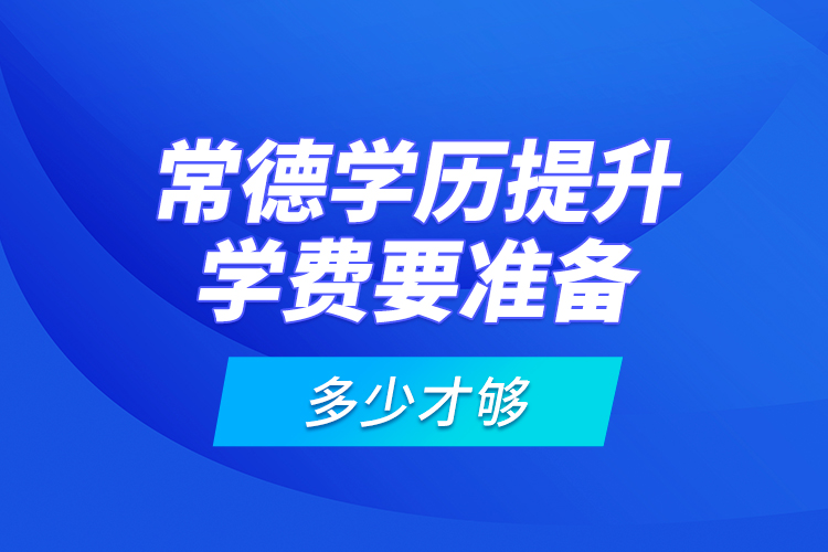 常德學(xué)歷提升學(xué)費(fèi)要準(zhǔn)備多少才夠？