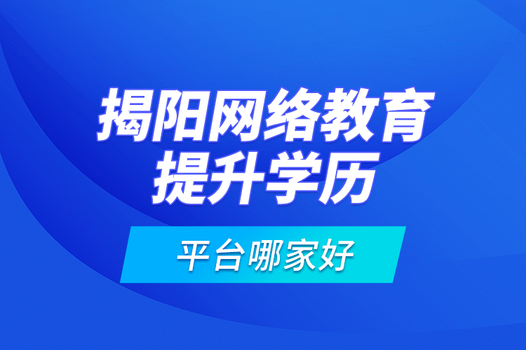 揭陽網(wǎng)絡教育提升學歷平臺哪家好？