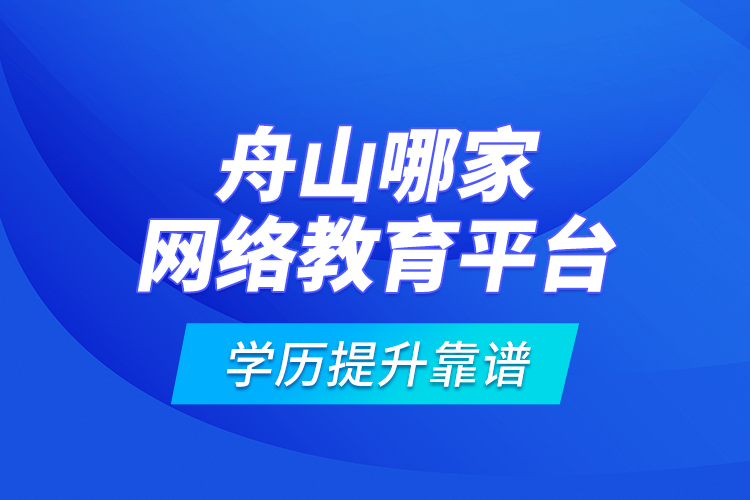 舟山哪家網(wǎng)絡(luò)教育平臺(tái)學(xué)歷提升靠譜？