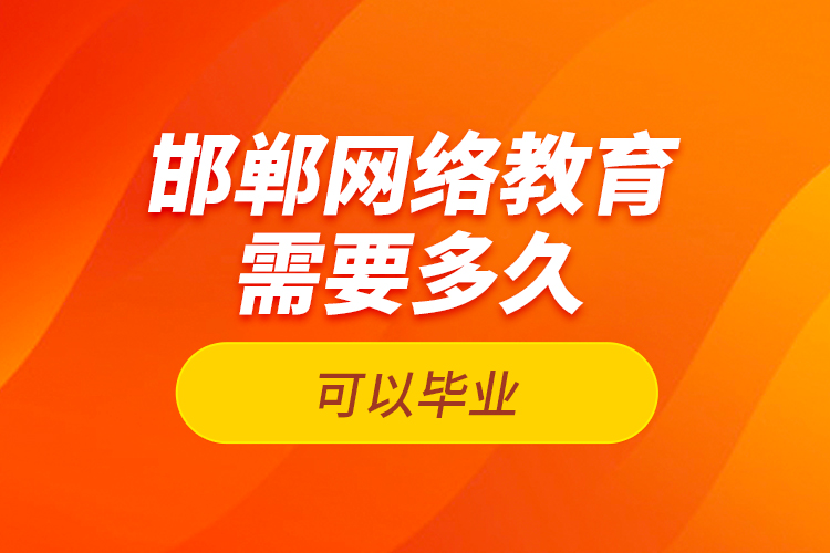 邯鄲網(wǎng)絡(luò)教育需要多久可以畢業(yè)？