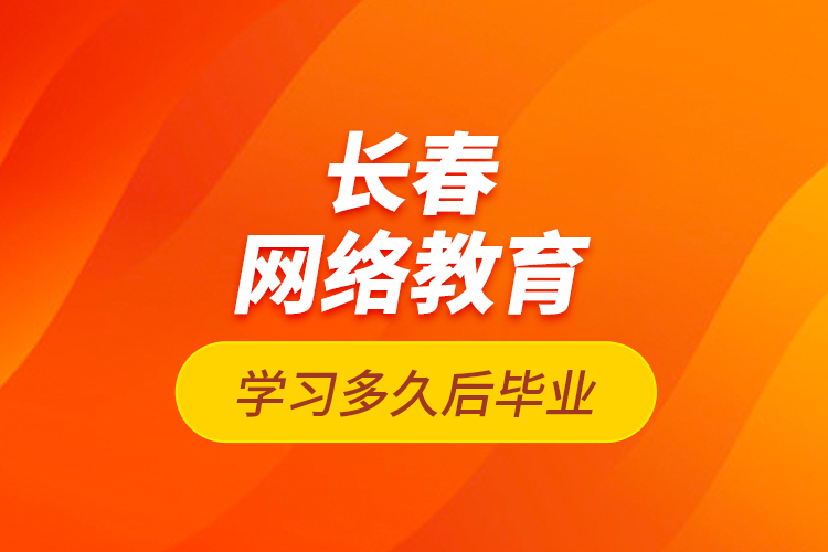 長春網(wǎng)絡(luò)教育學(xué)習(xí)多久后畢業(yè)？