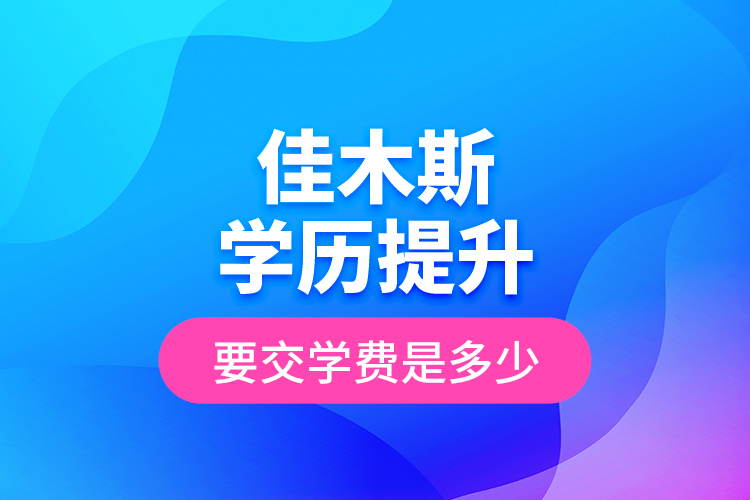 佳木斯學(xué)歷提升要交學(xué)費是多少？