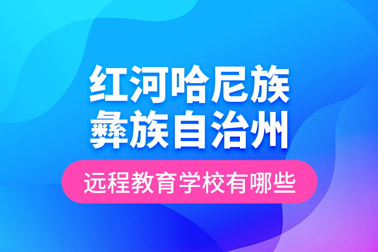 紅河哈尼族彝族自治州遠(yuǎn)程教育學(xué)校有哪些？
