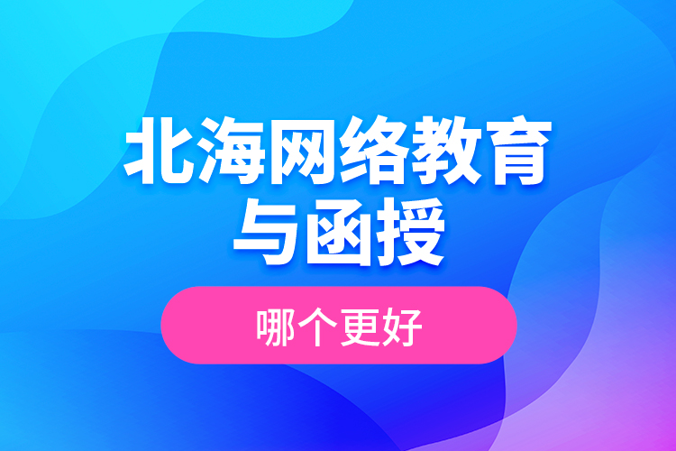 北海網(wǎng)絡(luò)教育與函授哪個(gè)更好？