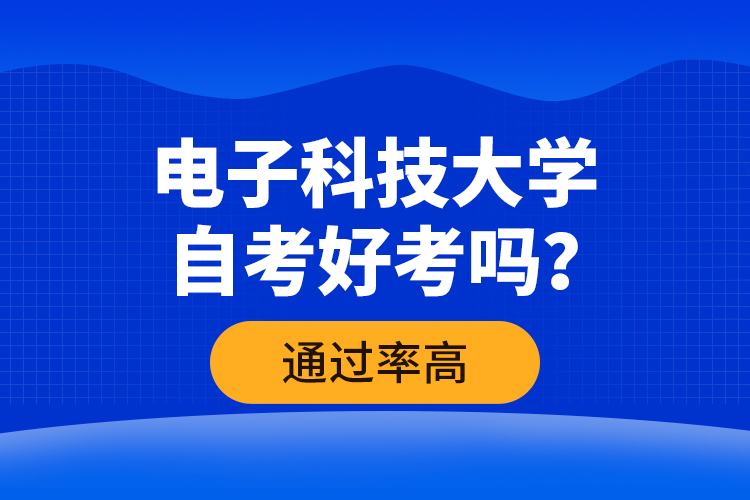 電子科技大學(xué)自考好考嗎？通過率高嗎？