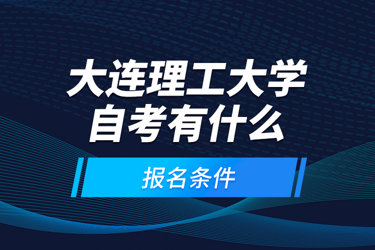 大連理工大學(xué)自考有什么報(bào)名條件？