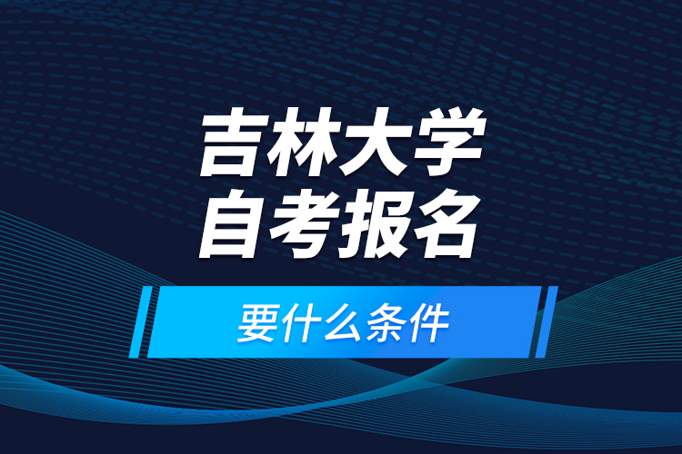 吉林大學(xué)自考報(bào)名要什么條件？