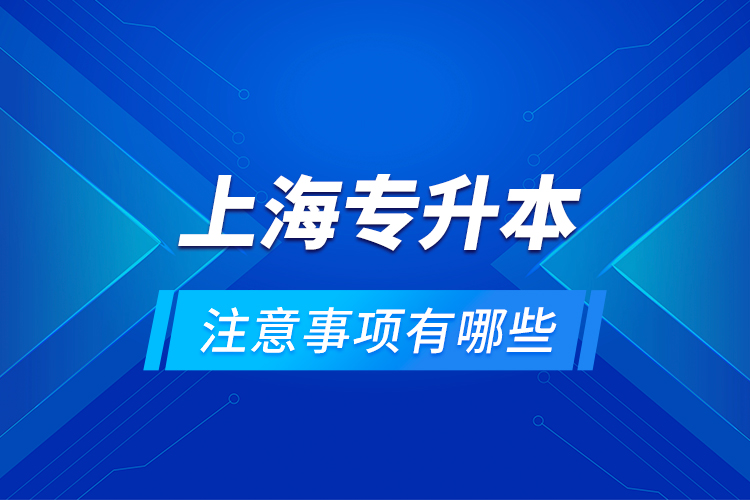 上海專升本注意事項有哪些？