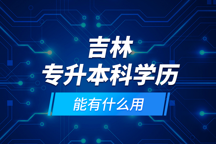吉林專升本科學(xué)歷能有什么用？