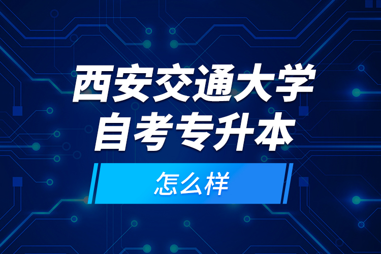 西安交通大學(xué)自考專升本怎么樣？
