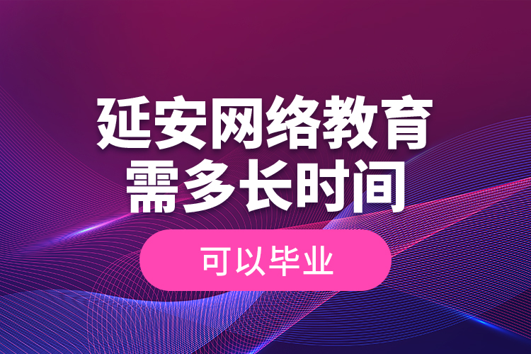 延安網(wǎng)絡(luò)教育需多長(zhǎng)時(shí)間可以畢業(yè)？