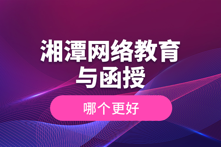 湘潭網(wǎng)絡(luò)教育與函授哪個(gè)更好？