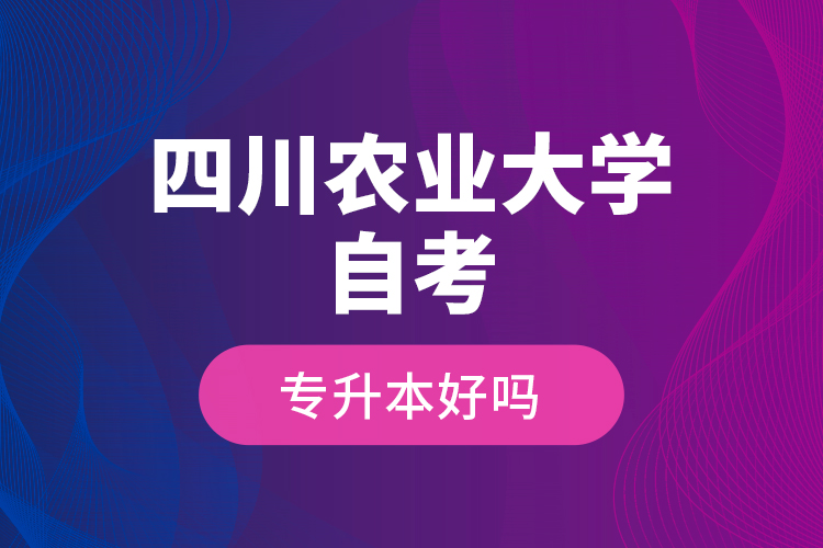 四川農(nóng)業(yè)大學(xué)自考專(zhuān)升本好嗎？
