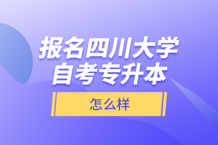 報名四川大學自考專升本怎么樣？