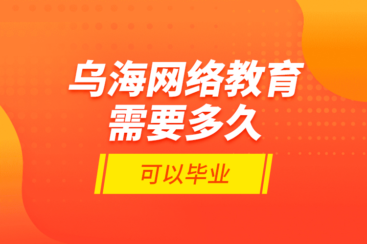 烏海網絡教育需要多久可以畢業(yè)？